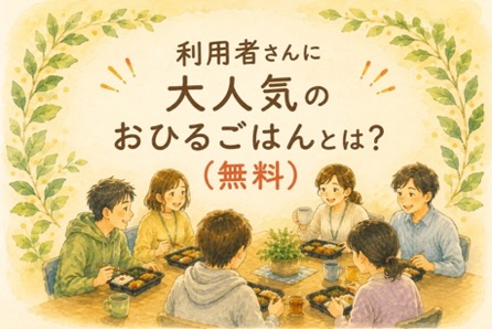 利用者さんに大人気のお昼ゴハン（無料）とは？